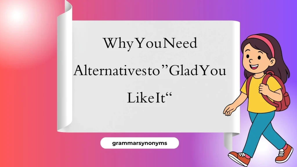 Why You Need Alternatives to “Glad You Like It”