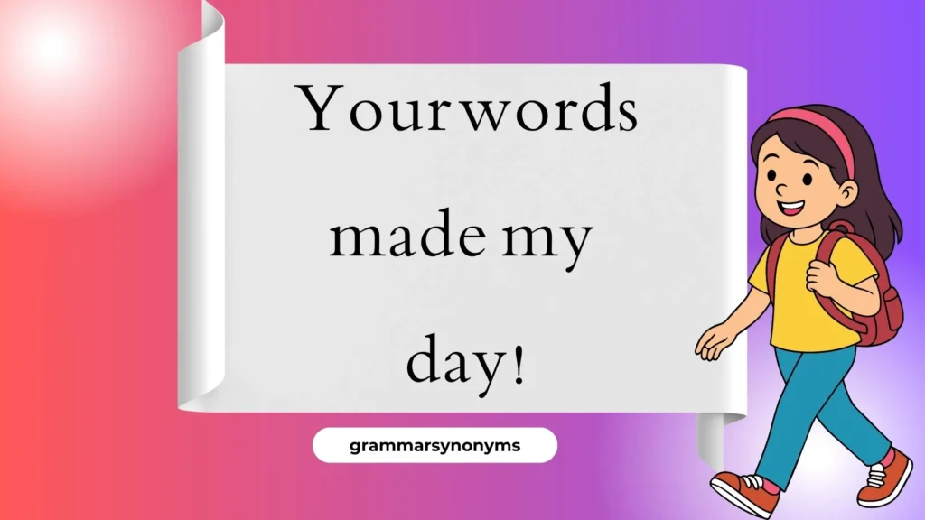 Your words made my day!