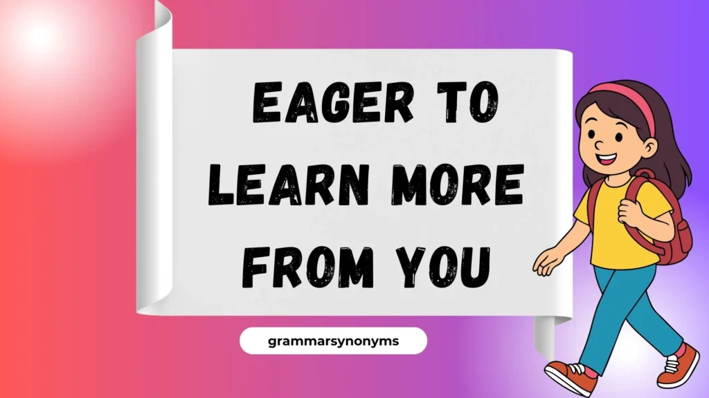  Eager to Learn More From You