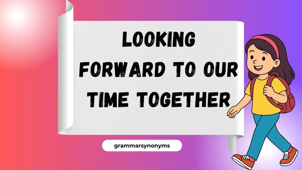 Looking Forward to Our Time Together