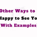 Other Ways to Say ‘Happy to See You’ (With Examples)